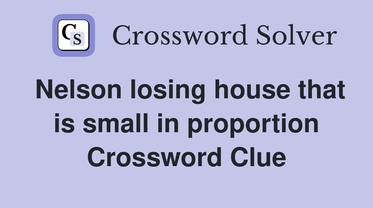 Nelson losing house that is small in proportion Crossword Clue