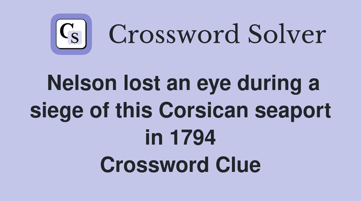 Nelson lost an eye during a siege of this Corsican seaport in 1794 Crossword Clue
