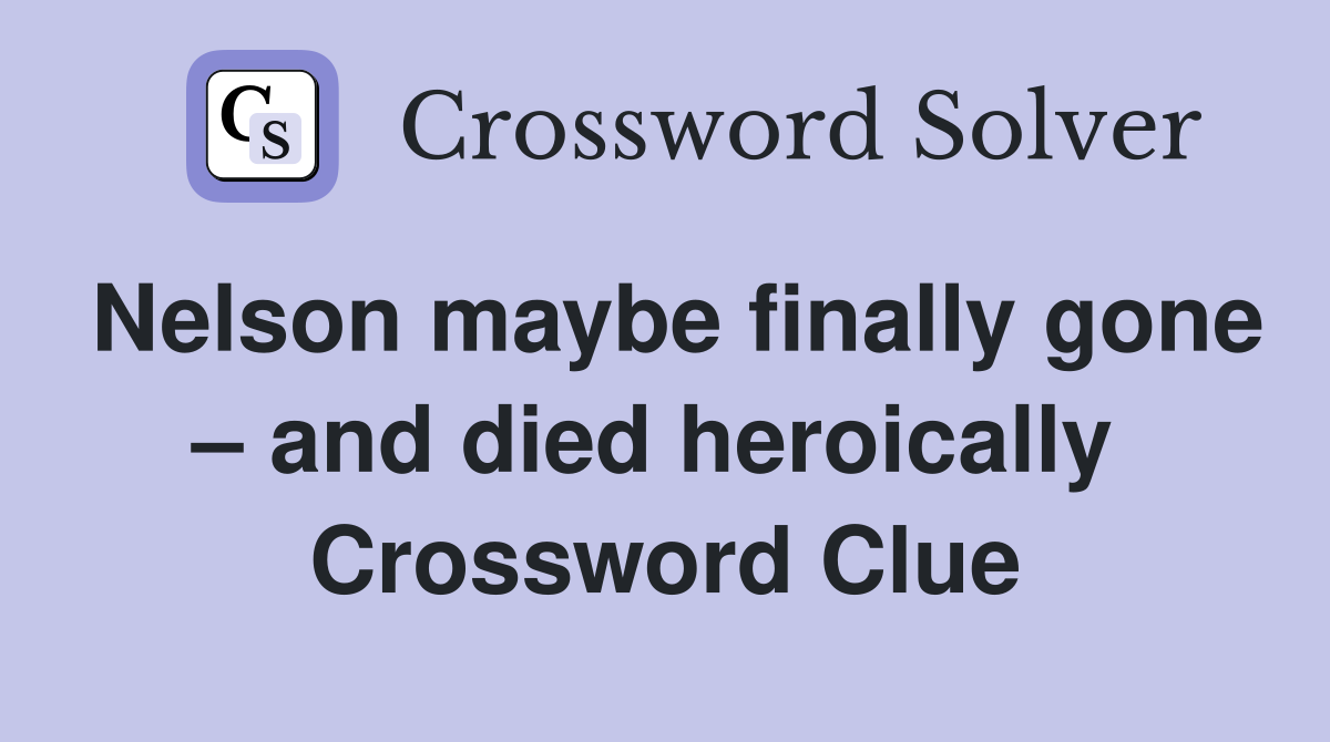 Nelson maybe finally gone – and died heroically  Crossword Clue