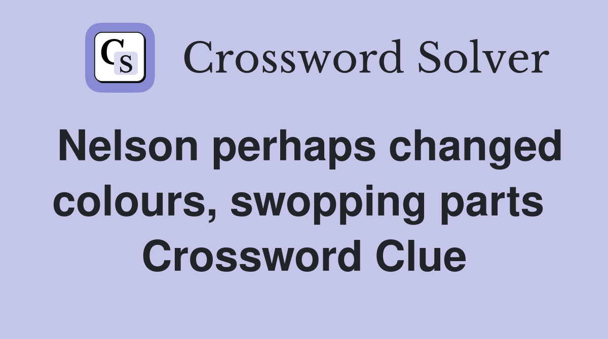Nelson perhaps changed colours, swopping parts  Crossword Clue
