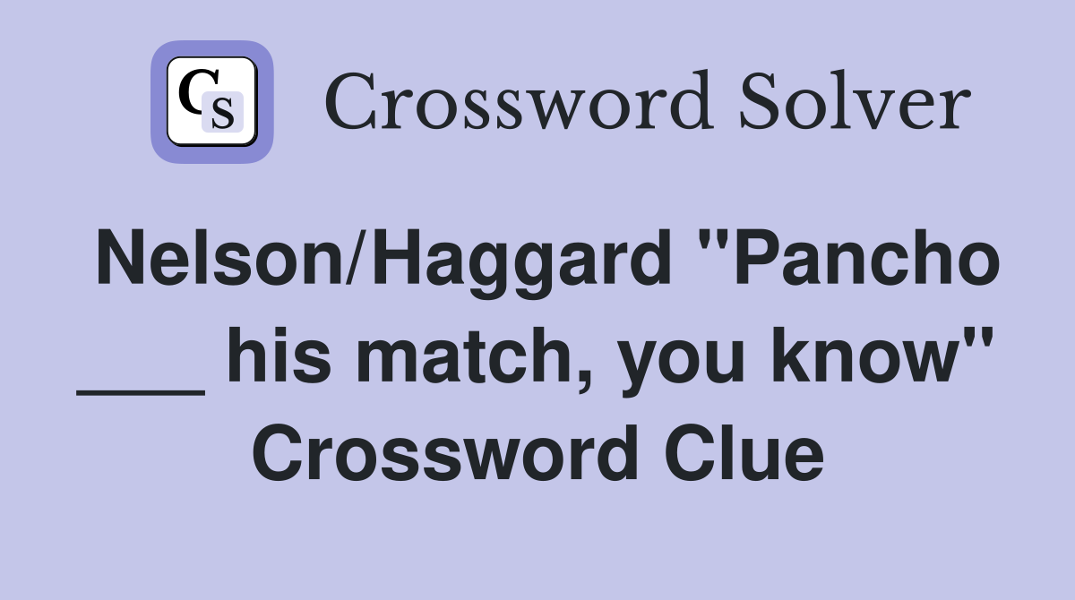 Nelson/Haggard "Pancho ___ his match, you know" Crossword Clue