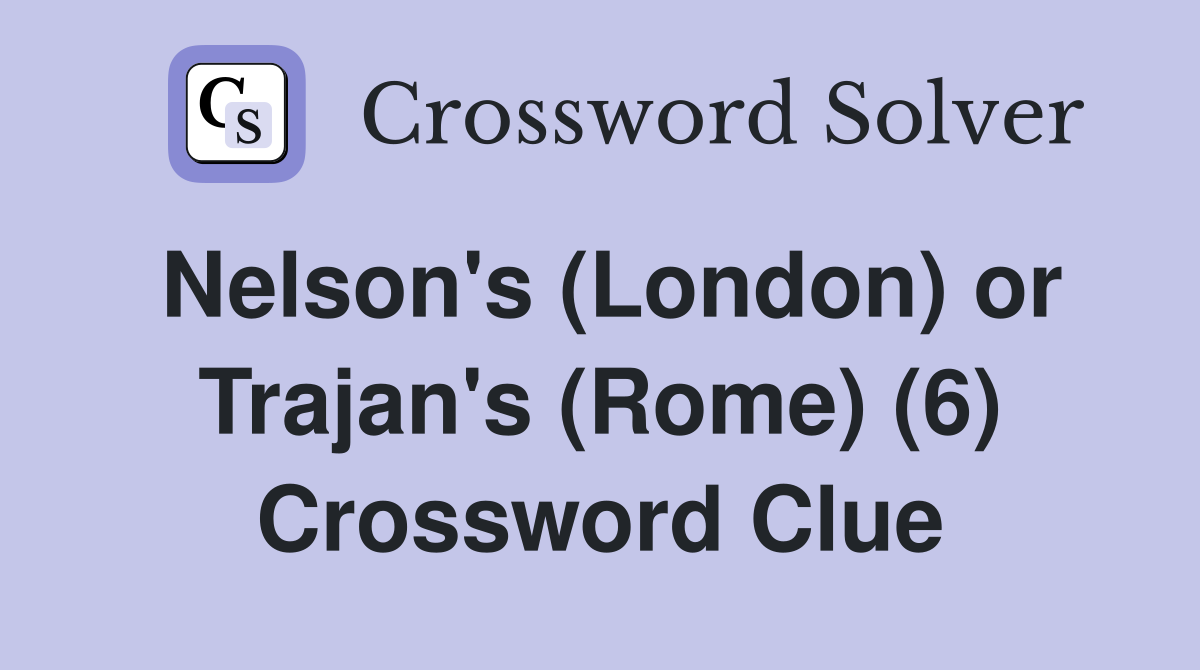 Nelson's (London) or Trajan's (Rome) (6) Crossword Clue