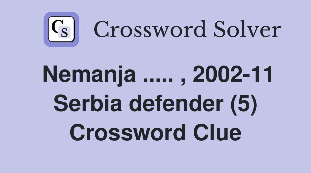 Nemanja ..... , 2002-11 Serbia defender (5) Crossword Clue