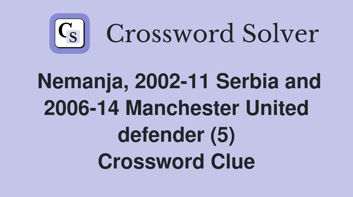 Nemanja, 2002-11 Serbia and 2006-14 Manchester United defender (5) Crossword Clue