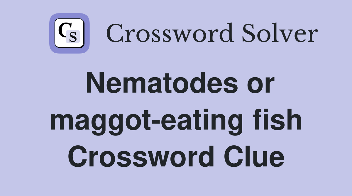 Nematodes or maggot-eating fish Crossword Clue