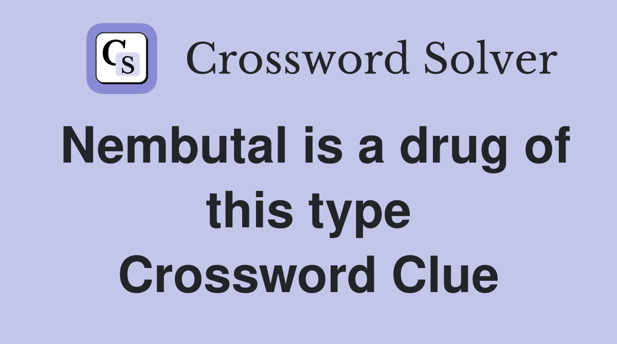 Nembutal is a drug of this type Crossword Clue