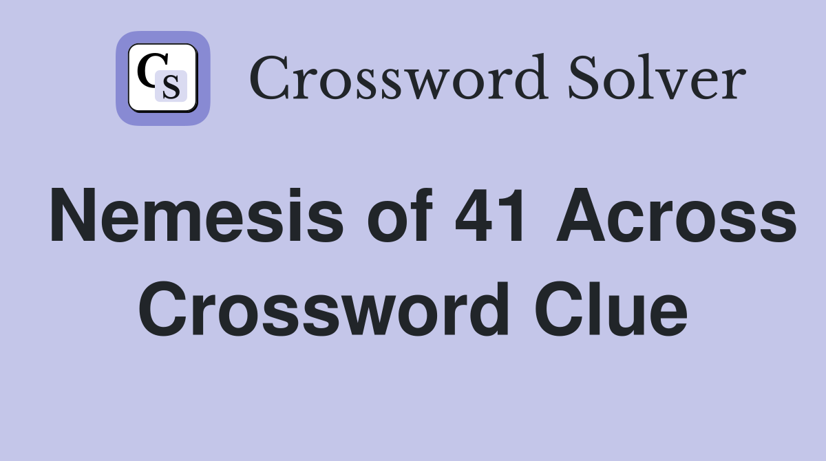 Nemesis of 41 Across Crossword Clue