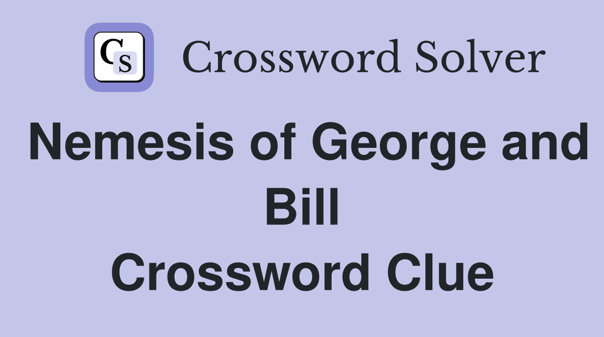 Nemesis of George and Bill Crossword Clue