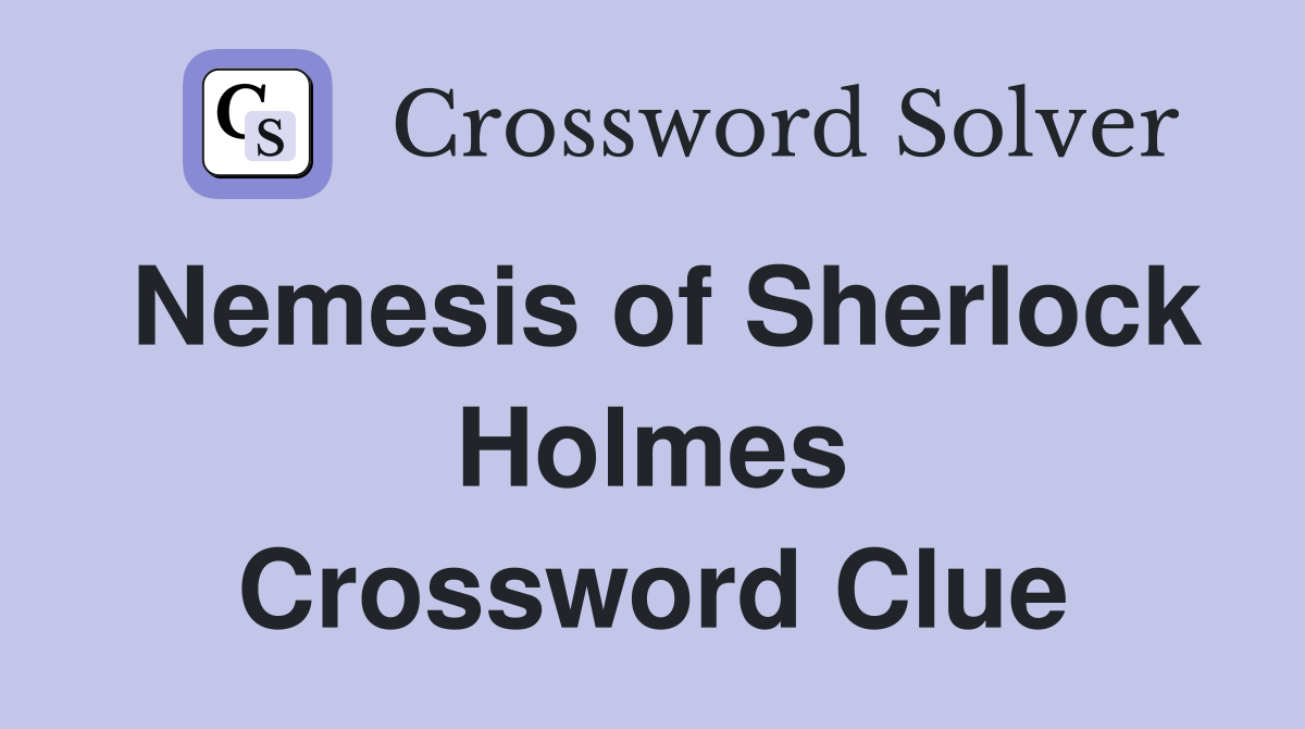 Nemesis of Sherlock Holmes Crossword Clue