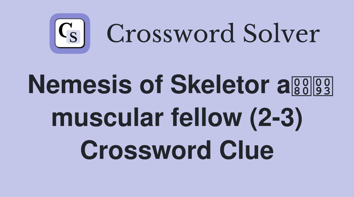 Nemesis of Skeletor a muscular fellow (2-3) Crossword Clue