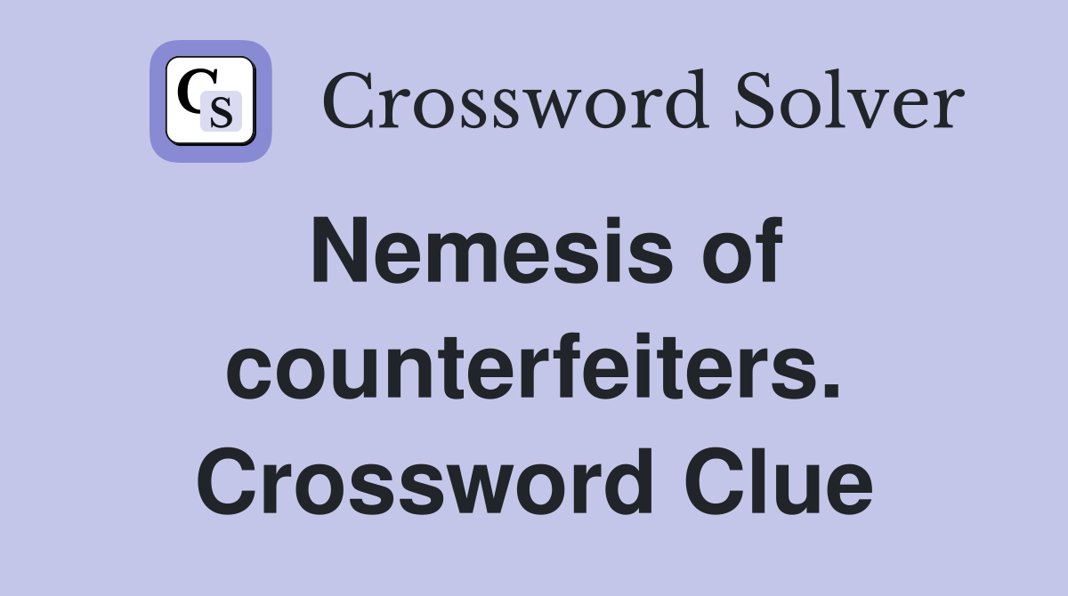 Nemesis of counterfeiters. Crossword Clue