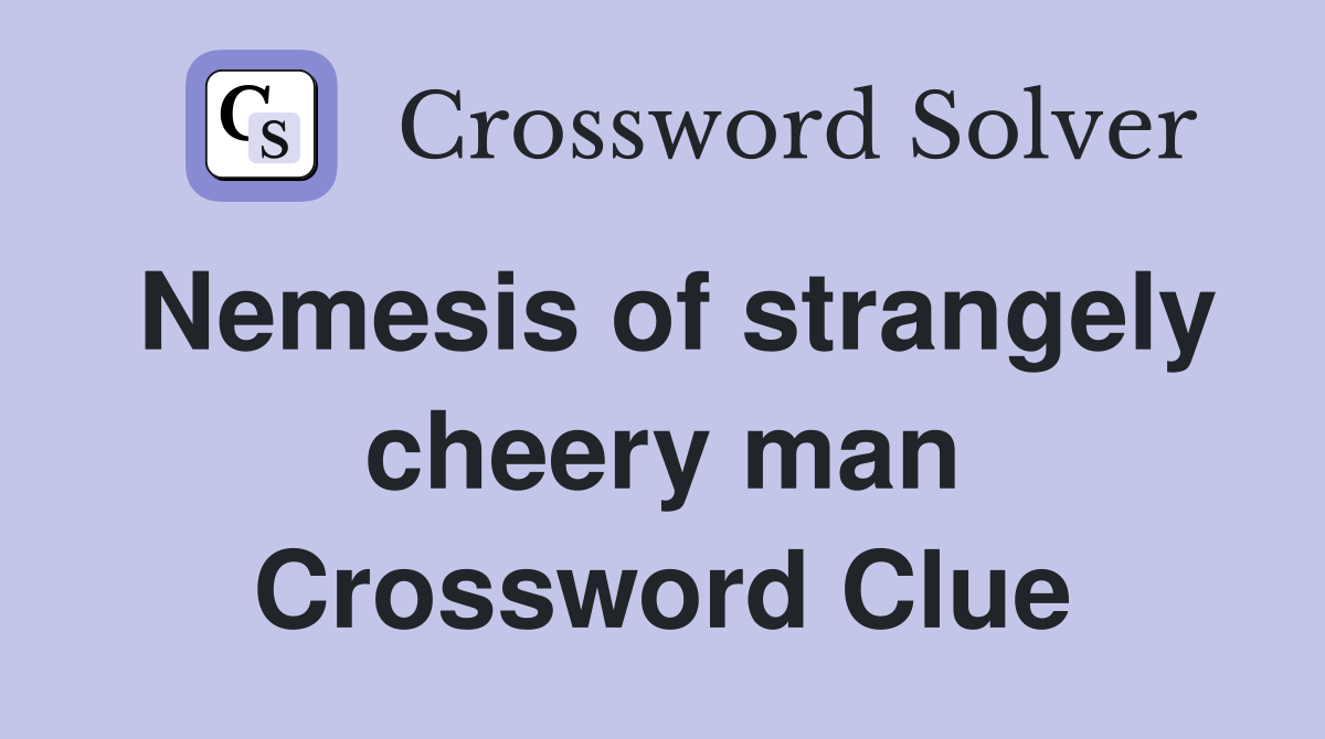 Nemesis of strangely cheery man Crossword Clue