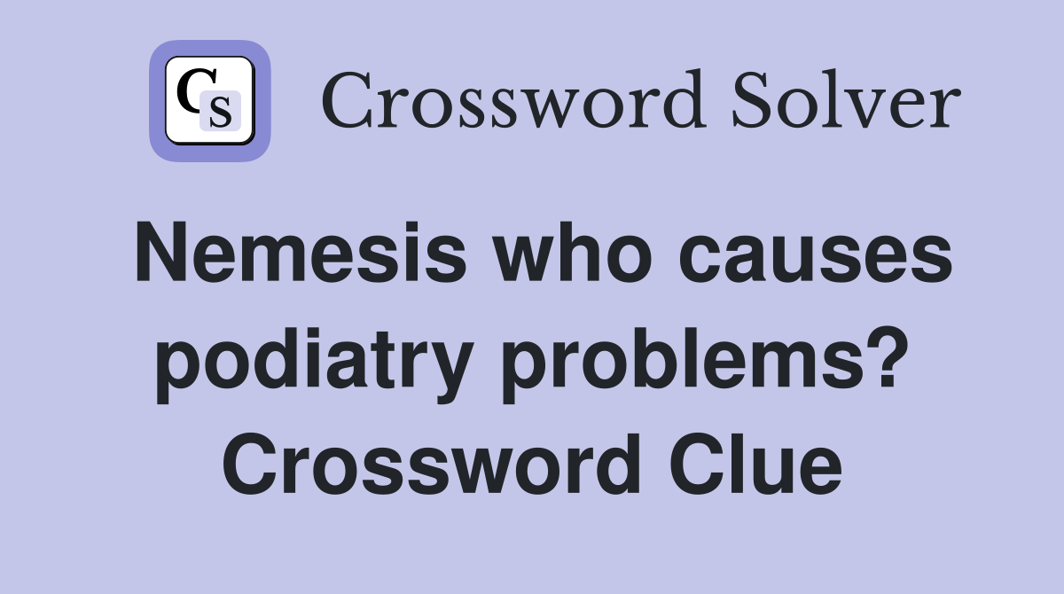 Nemesis who causes podiatry problems? Crossword Clue