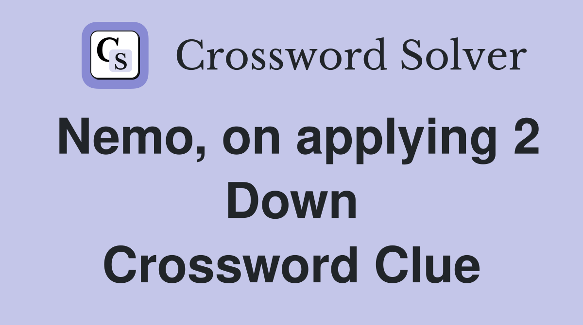 Nemo, on applying 2 Down Crossword Clue