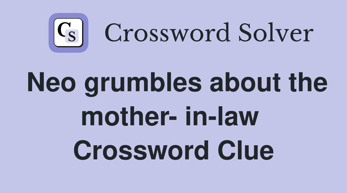 Neo grumbles about the mother- in-law  Crossword Clue