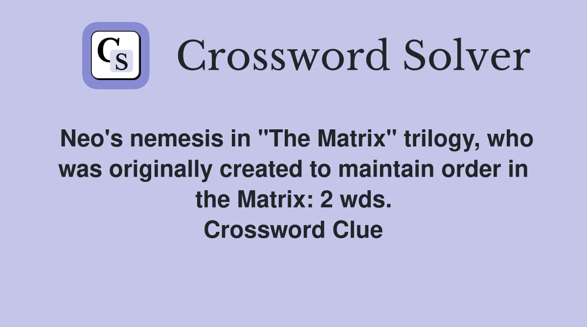 Neo's nemesis in "The Matrix" trilogy, who was originally created to maintain order in the Matrix: 2 wds. Crossword Clue