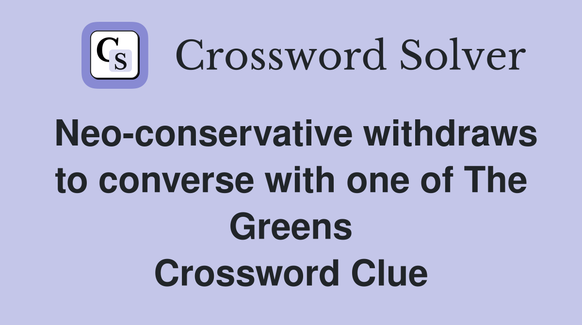Neo-conservative withdraws to converse with one of The Greens Crossword Clue