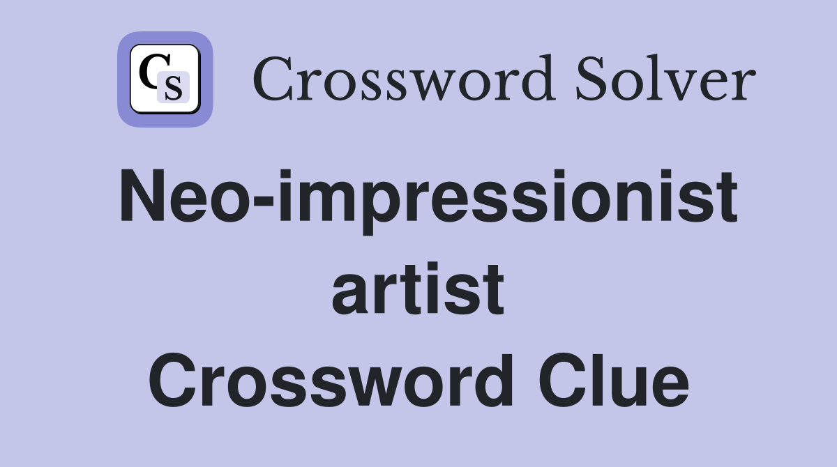 Neo-impressionist artist Crossword Clue