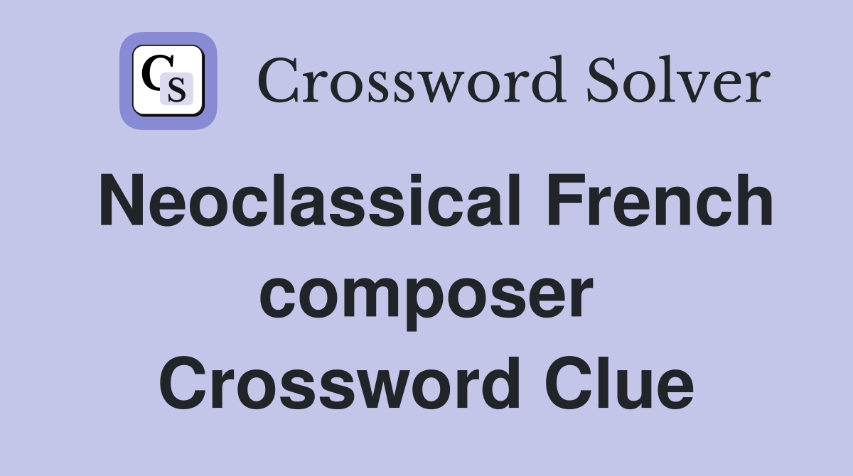 Neoclassical French composer Crossword Clue