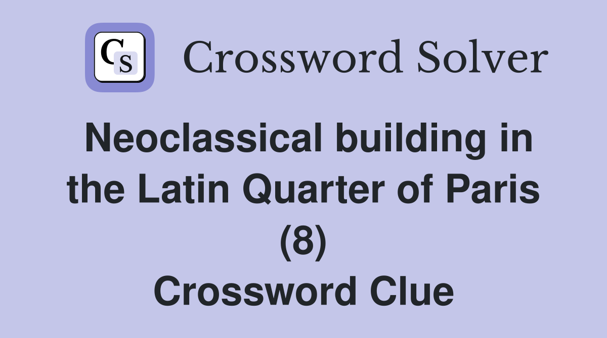 Neoclassical building in the Latin Quarter of Paris (8) Crossword Clue