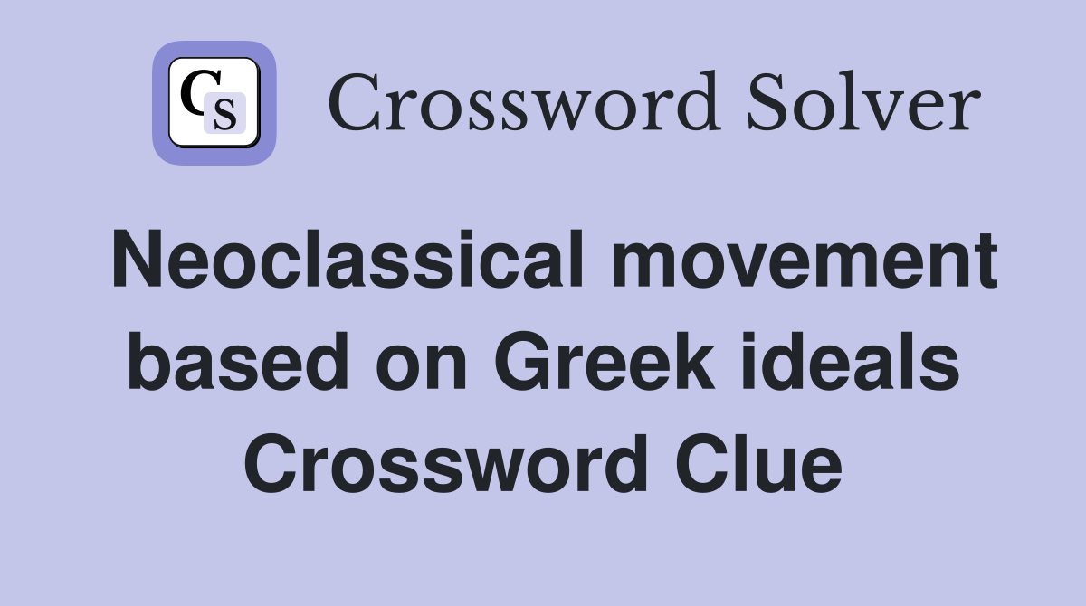 Neoclassical movement based on Greek ideals Crossword Clue