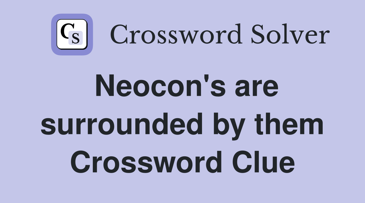 Neocon's are surrounded by them Crossword Clue