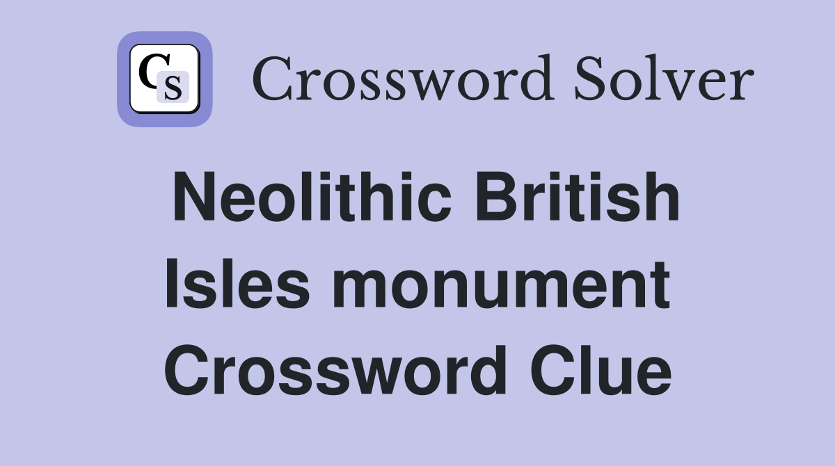 Neolithic British Isles monument Crossword Clue