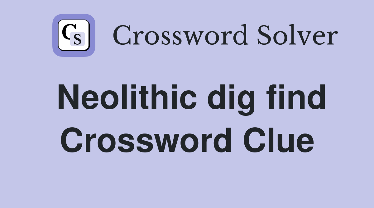 Neolithic dig find Crossword Clue