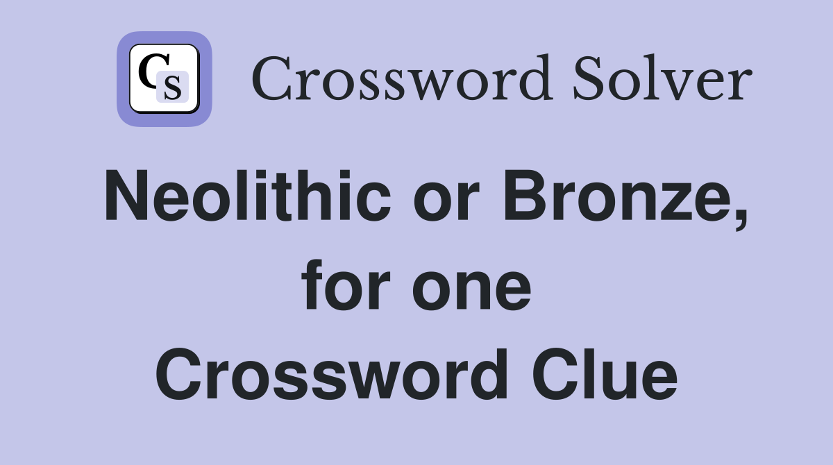 Neolithic or Bronze, for one Crossword Clue