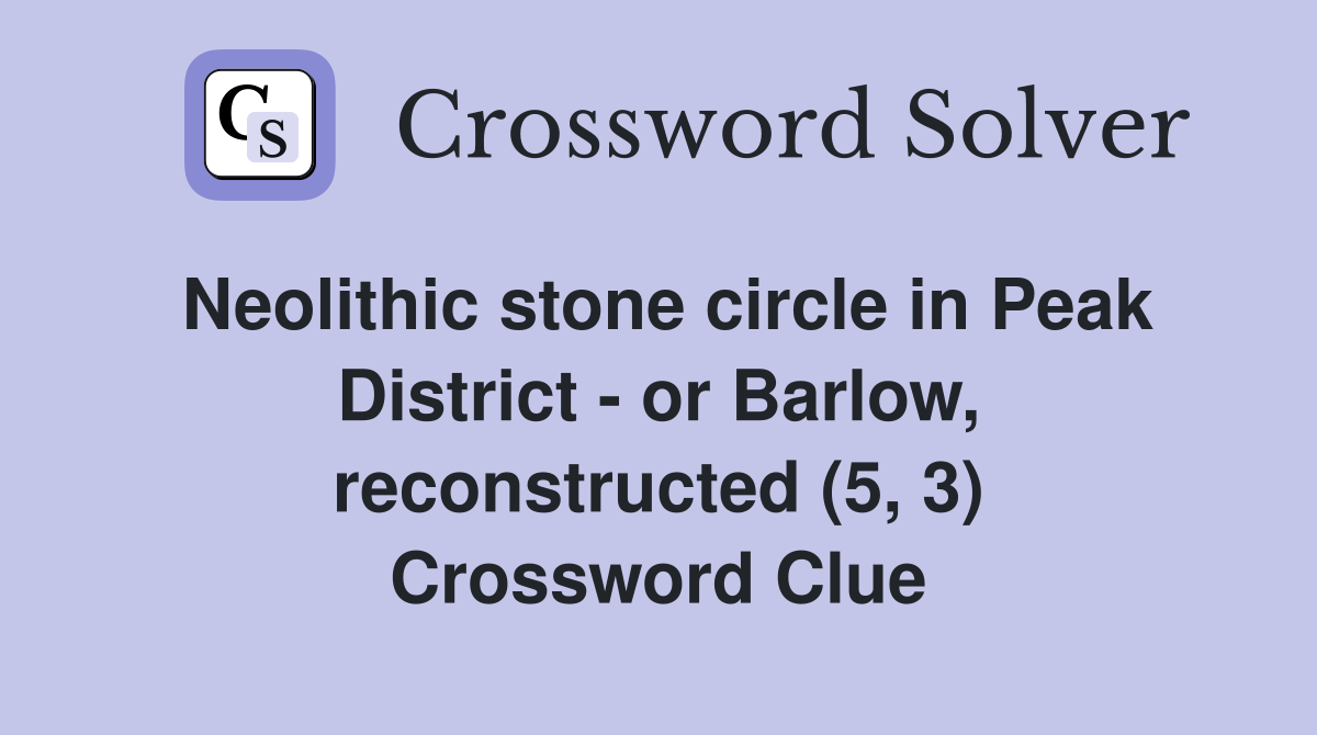 Neolithic stone circle in Peak District - or Barlow, reconstructed (5, 3) Crossword Clue