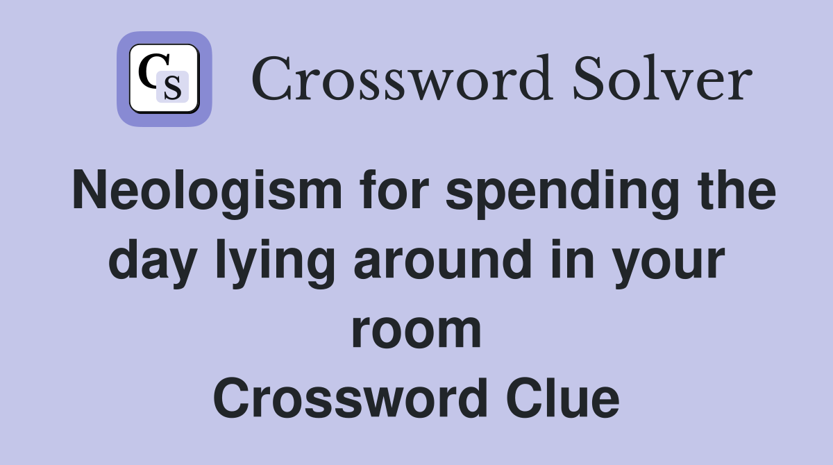 Neologism for spending the day lying around in your room Crossword Clue