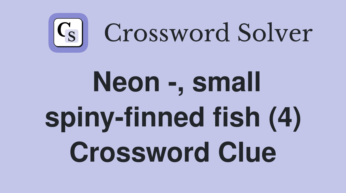 Neon -, small spiny-finned fish (4) Crossword Clue