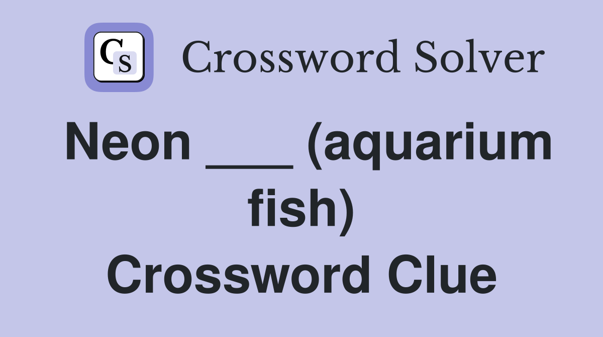 Neon ___ (aquarium fish) Crossword Clue