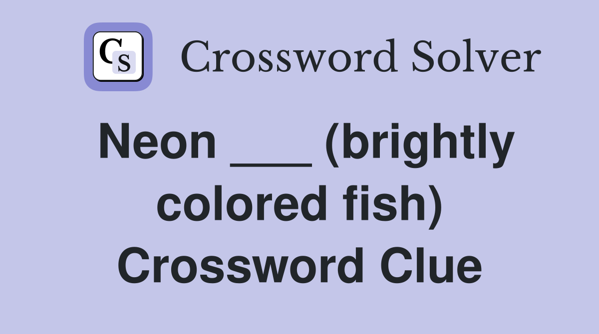 Neon ___ (brightly colored fish) Crossword Clue