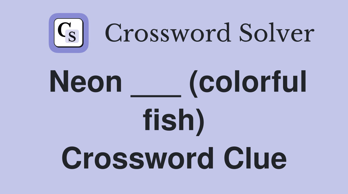 Neon ___ (colorful fish) Crossword Clue