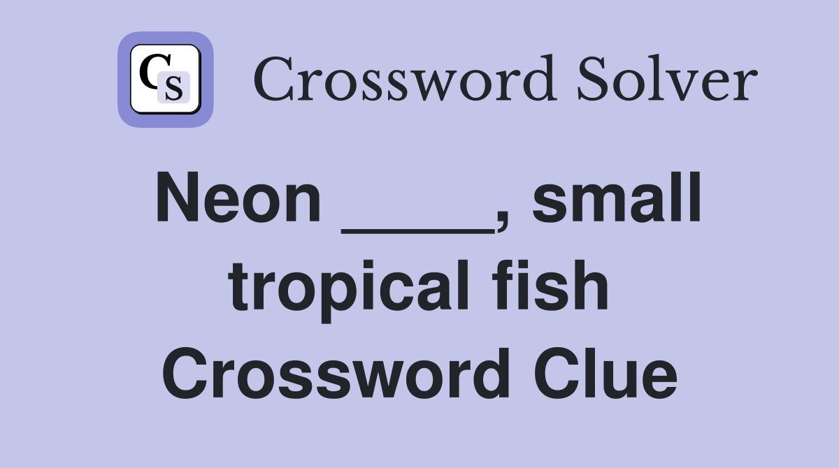 Neon ____, small tropical fish Crossword Clue