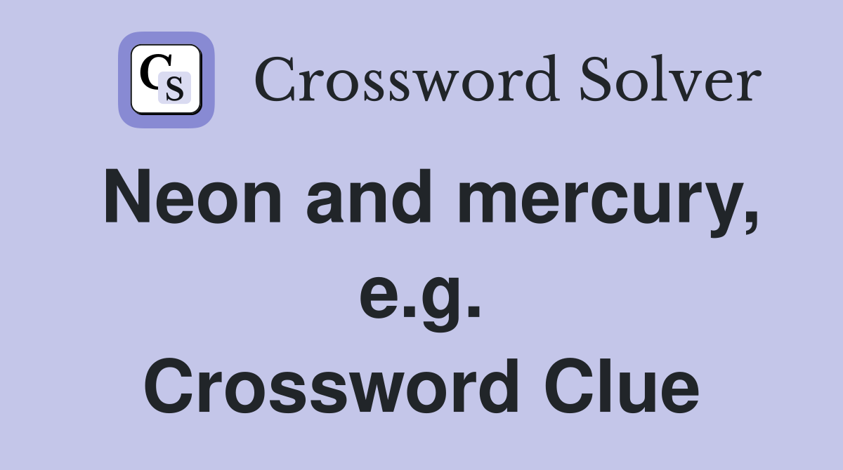 Neon and mercury, e.g. Crossword Clue