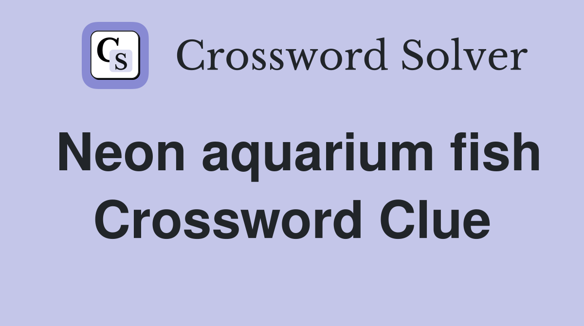 Neon aquarium fish Crossword Clue