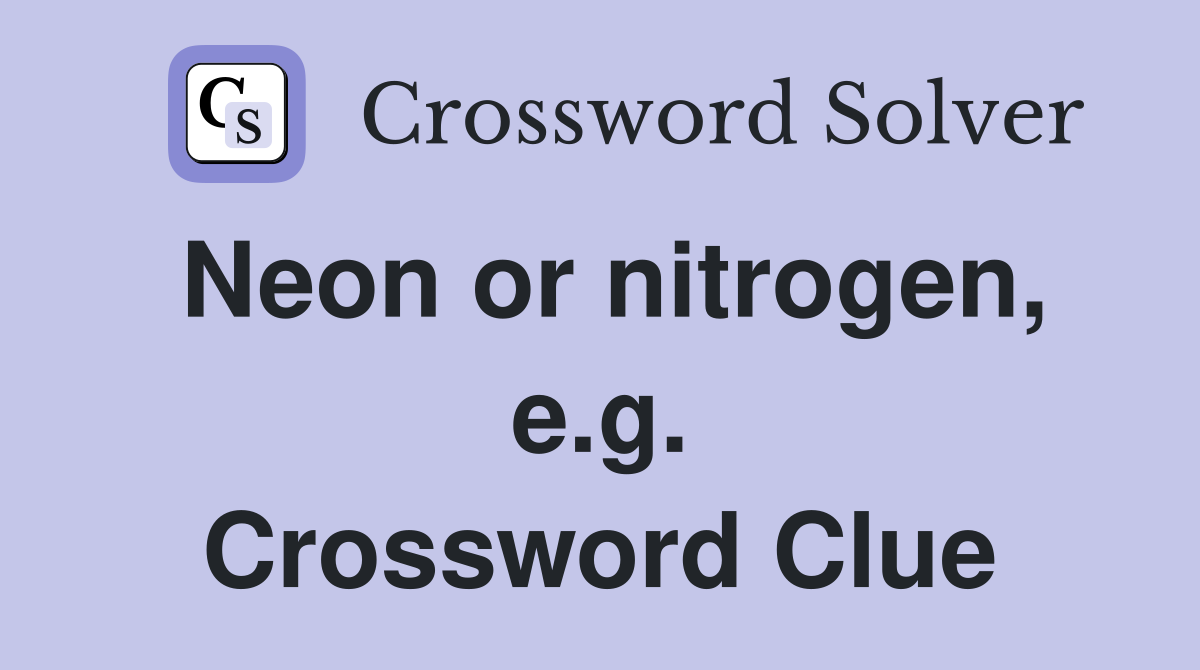 Neon or nitrogen, e.g. Crossword Clue