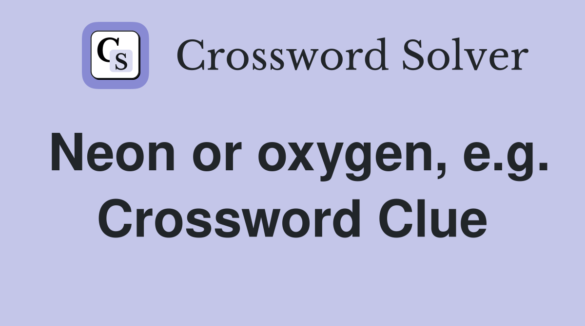 Neon or oxygen, e.g. Crossword Clue