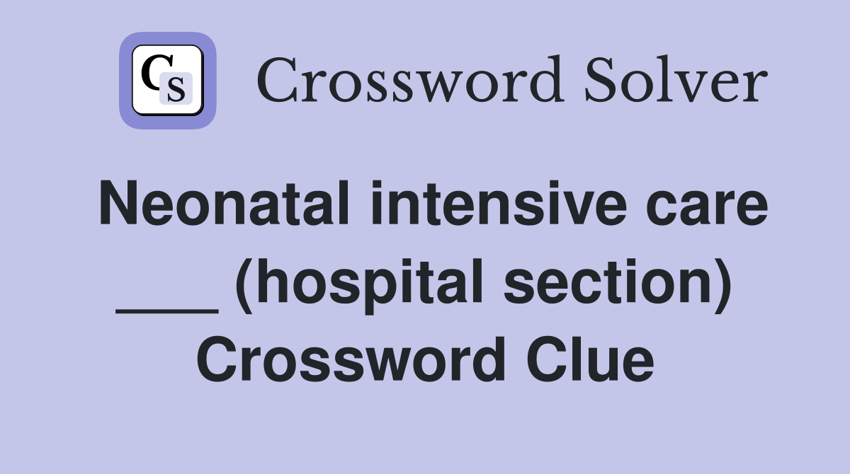 Neonatal intensive care ___ (hospital section) Crossword Clue