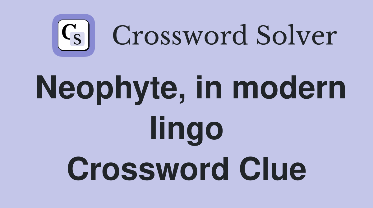 Neophyte, in modern lingo Crossword Clue