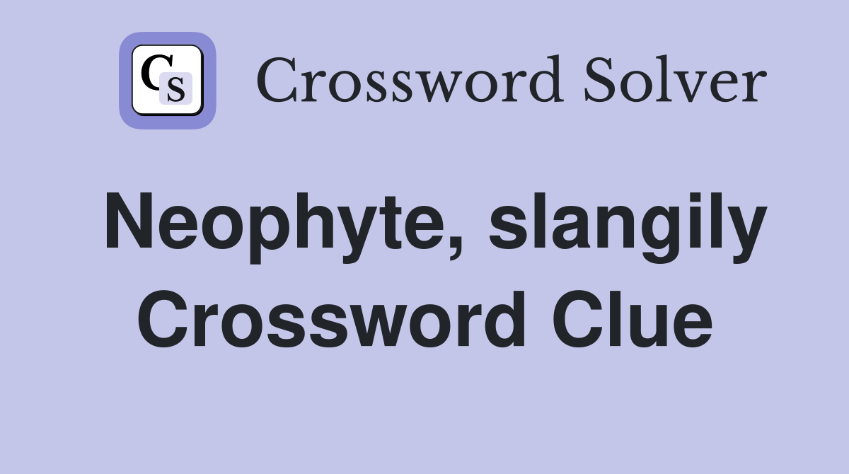 Neophyte, slangily Crossword Clue