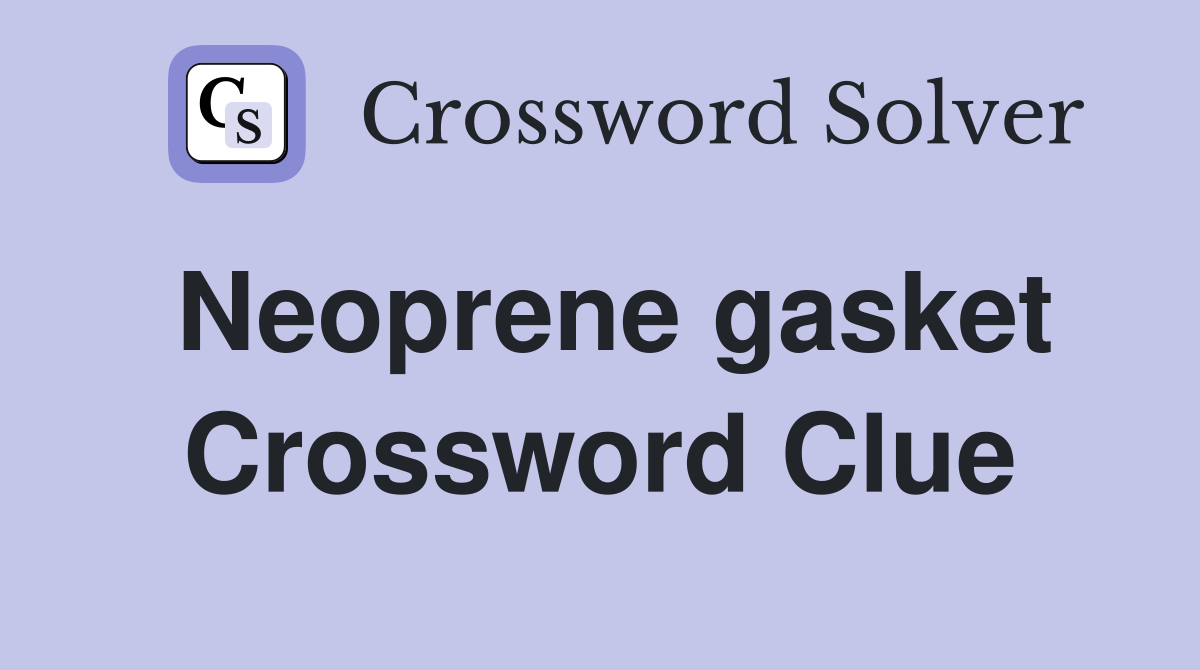 Neoprene gasket Crossword Clue