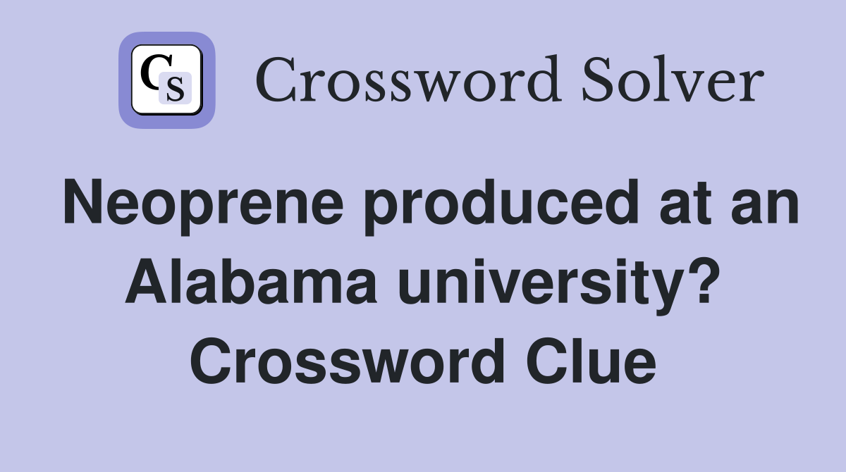 Neoprene produced at an Alabama university? Crossword Clue