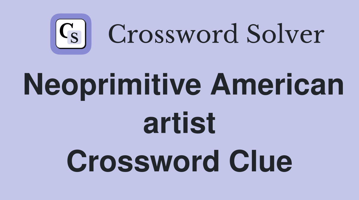 Neoprimitive American artist Crossword Clue