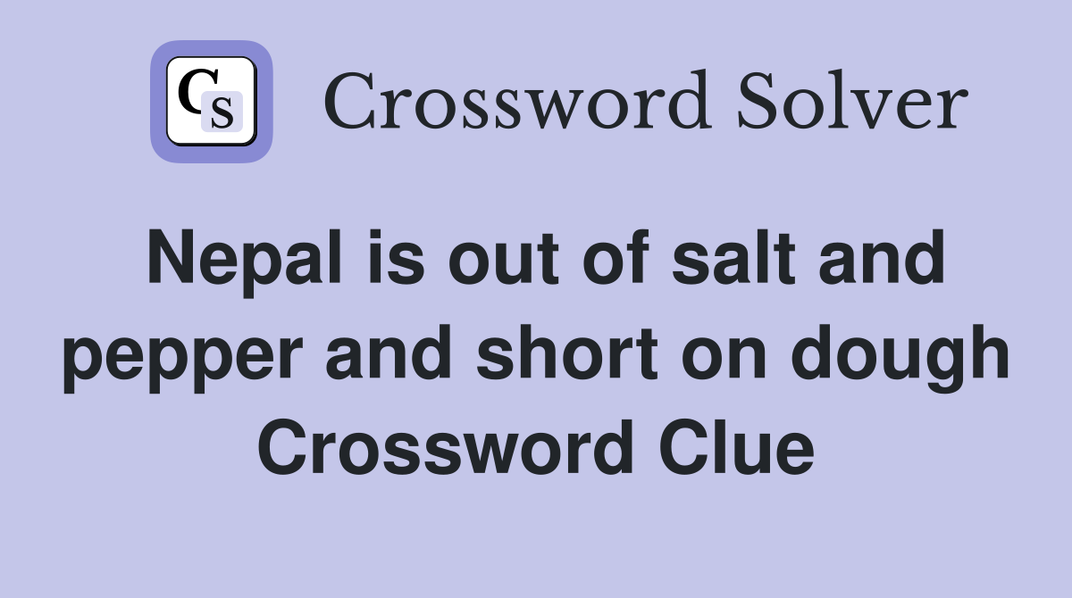 Nepal is out of salt and pepper and short on dough Crossword Clue