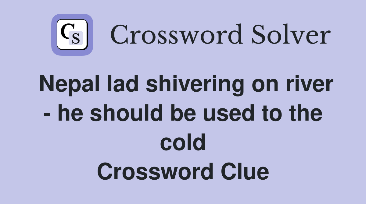 Nepal lad shivering on river - he should be used to the cold Crossword Clue