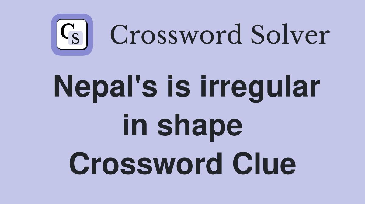 Nepal's is irregular in shape Crossword Clue