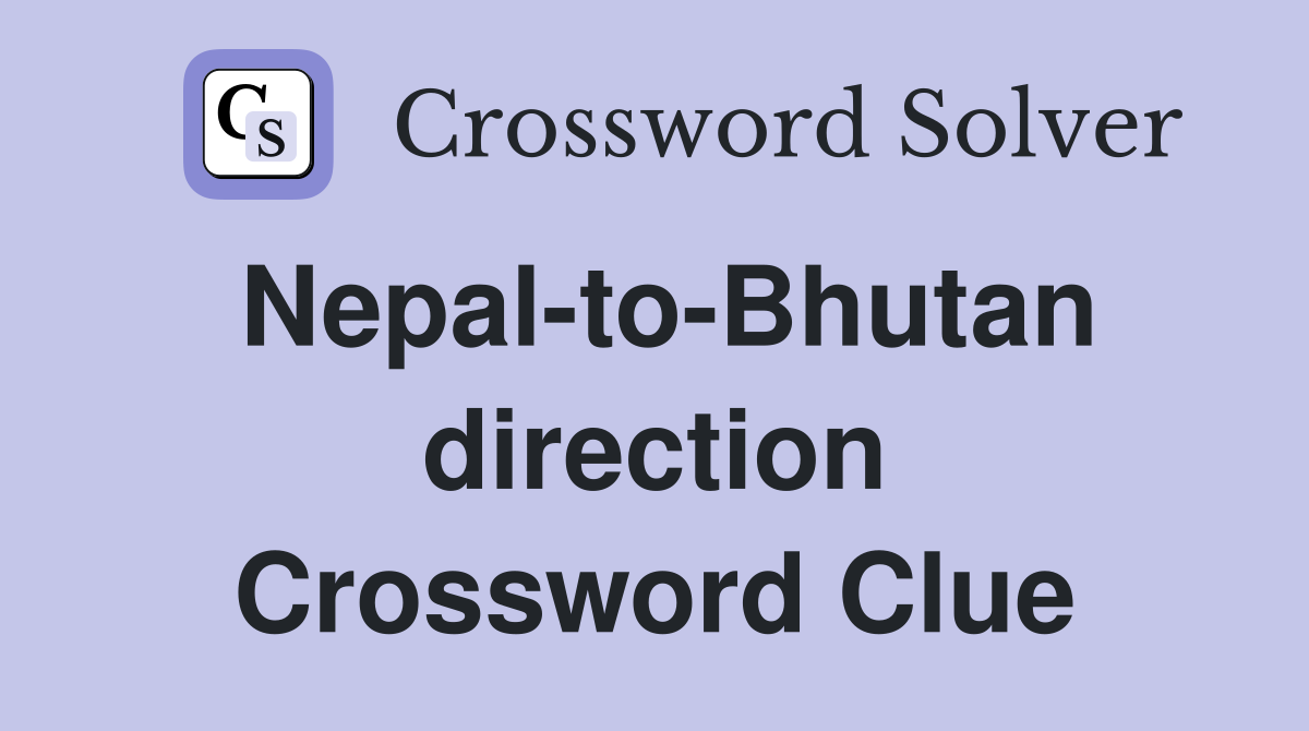 Nepal-to-Bhutan direction Crossword Clue
